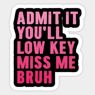 Admit It You'll Low Key Miss Me Bruh Teachers Sticker